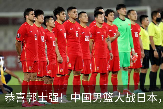 恭喜郭士强！中国男篮大战日本，2大核心火速复出，必须狂胜，央视CCTV5直播